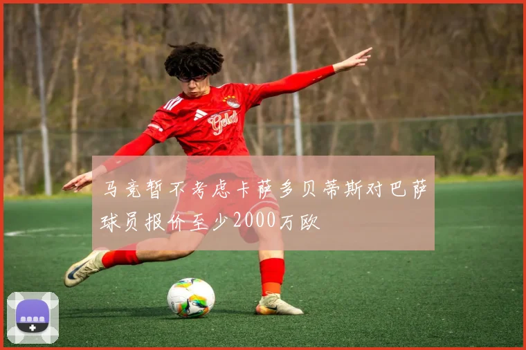 马竞暂不考虑卡萨多贝蒂斯对巴萨球员报价至少2000万欧