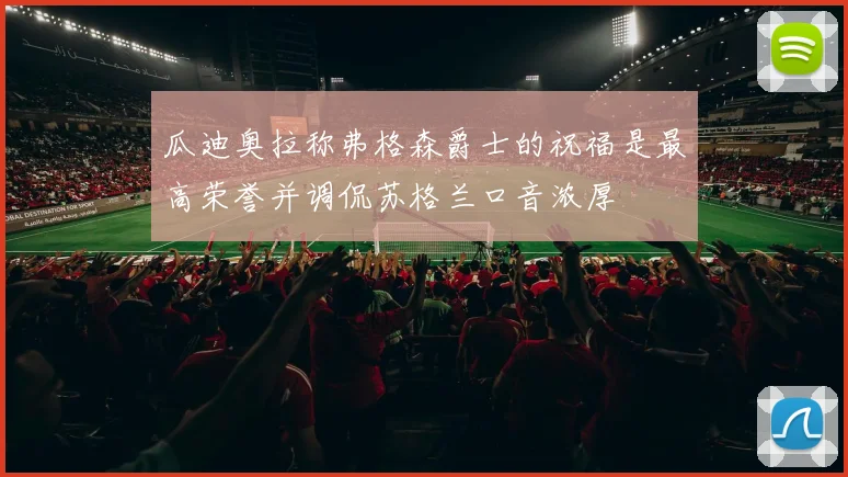 瓜迪奥拉称弗格森爵士的祝福是最高荣誉并调侃苏格兰口音浓厚