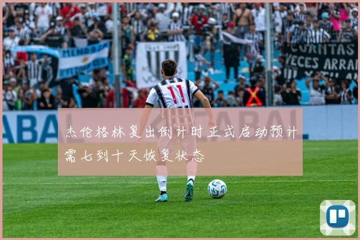杰伦格林复出倒计时正式启动预计需七到十天恢复状态