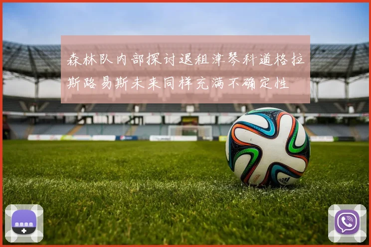 森林队内部探讨退租津琴科道格拉斯路易斯未来同样充满不确定性