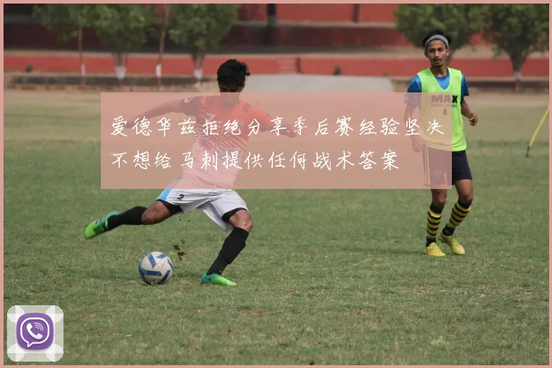爱德华兹拒绝分享季后赛经验坚决不想给马刺提供任何战术答案