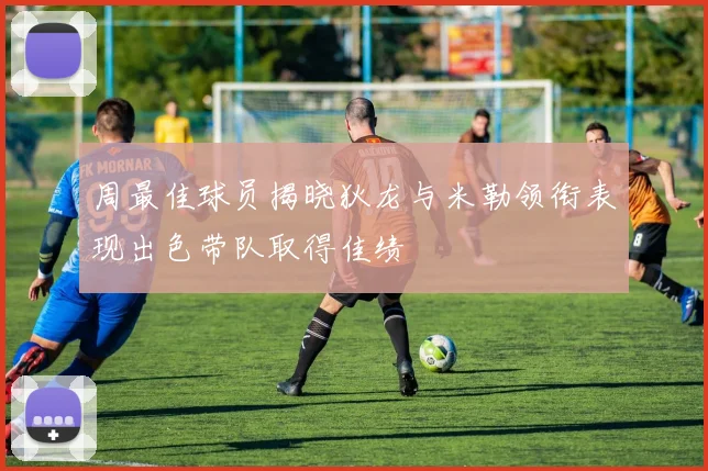 周最佳球员揭晓狄龙与米勒领衔表现出色带队取得佳绩