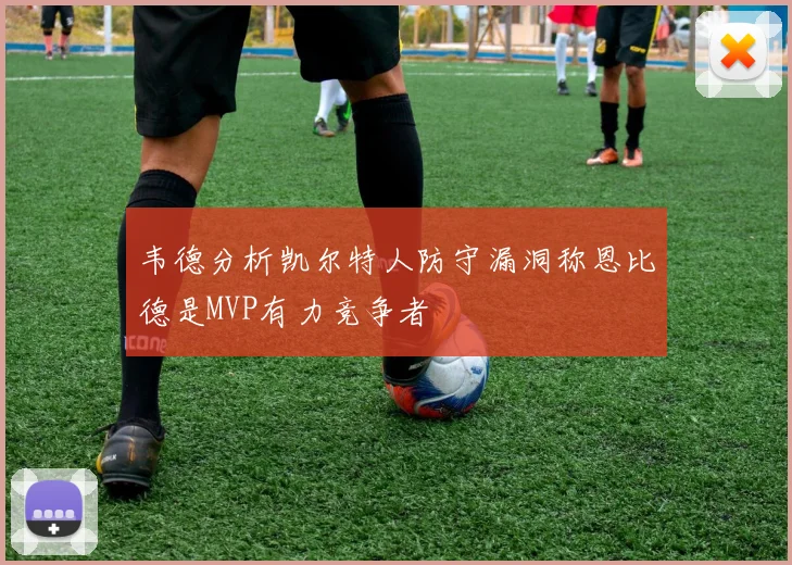 韦德分析凯尔特人防守漏洞称恩比德是MVP有力竞争者