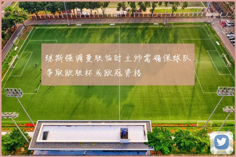 琼斯强调曼联临时主帅需确保球队争取欧联杯或欧冠资格