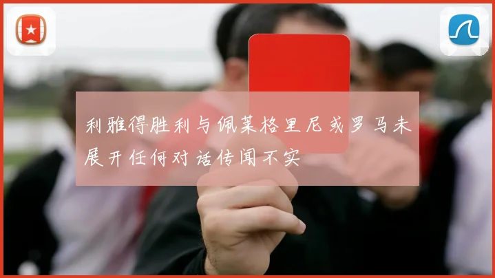 利雅得胜利与佩莱格里尼或罗马未展开任何对话传闻不实