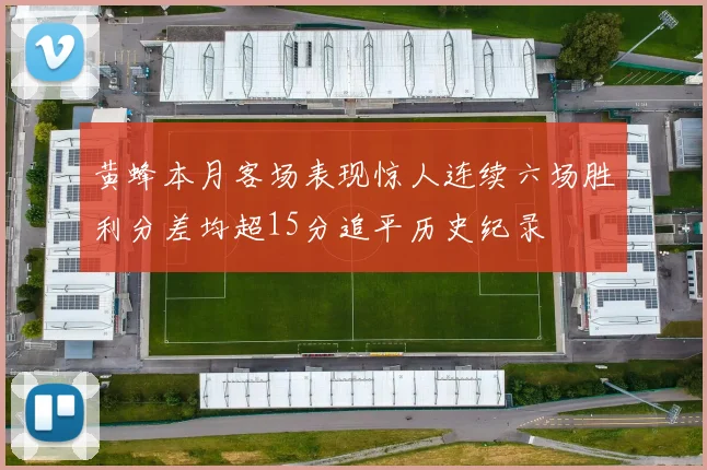 黄蜂本月客场表现惊人连续六场胜利分差均超15分追平历史纪录