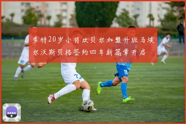 多特20岁小将坎贝尔加盟升班马埃尔沃斯贝格签约四年新篇章开启