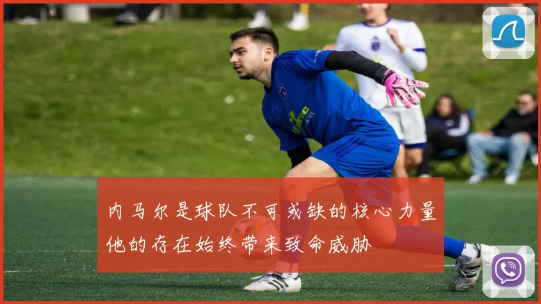 内马尔是球队不可或缺的核心力量他的存在始终带来致命威胁