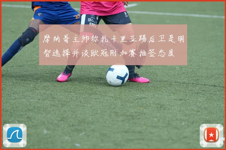 摩纳哥主帅称扎卡里亚踢后卫是明智选择并谈欧冠附加赛抽签态度